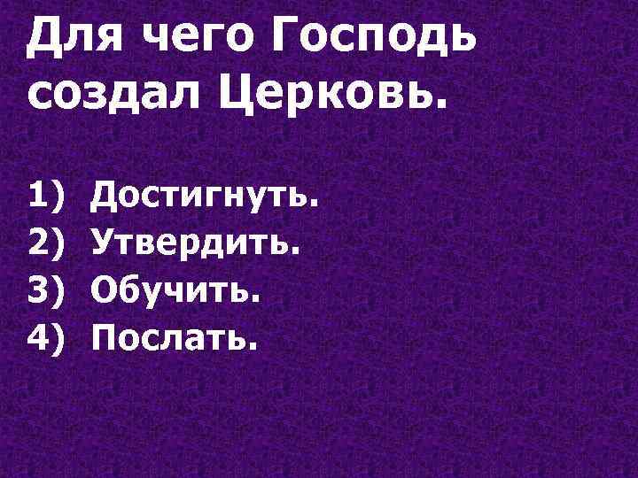 Для чего Господь создал Церковь. 1) 2) 3) 4) Достигнуть. Утвердить. Обучить. Послать. 