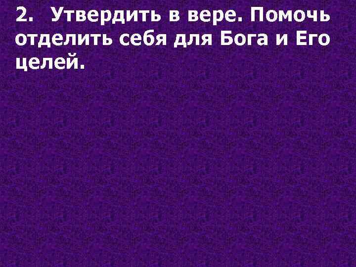 2. Утвердить в вере. Помочь отделить себя для Бога и Его целей. 