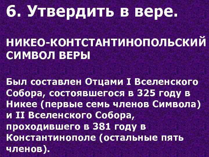 6. Утвердить в вере. НИКЕО-КОНТСТАНТИНОПОЛЬСКИЙ СИМВОЛ ВЕРЫ Был составлен Отцами I Вселенского Собора, состоявшегося