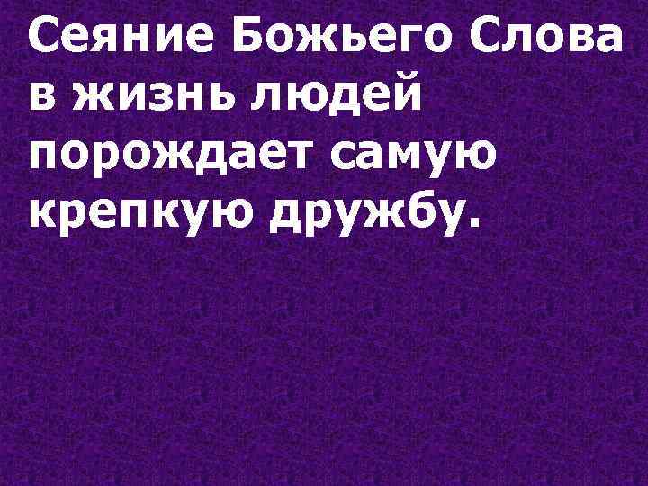 Сеяние Божьего Слова в жизнь людей порождает самую крепкую дружбу. 