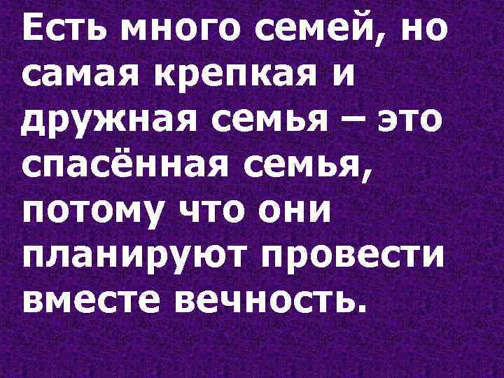 Есть много семей, но самая крепкая и дружная семья – это спасённая семья, потому