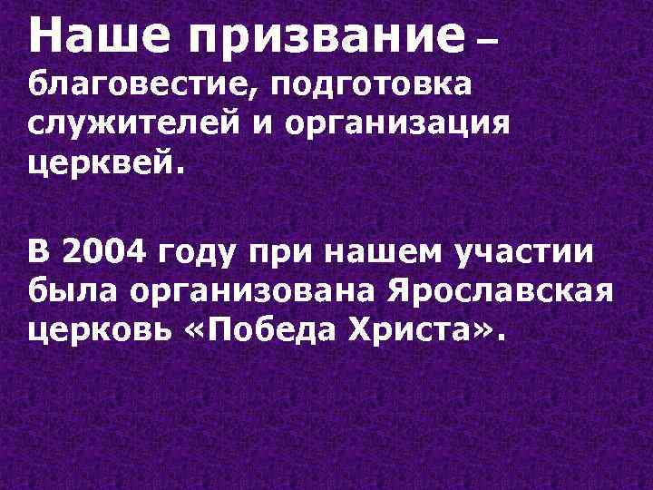 Наше призвание – благовестие, подготовка служителей и организация церквей. В 2004 году при нашем
