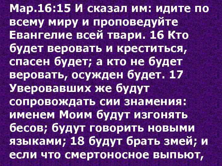 Мар. 16: 15 И сказал им: идите по всему миру и проповедуйте Евангелие всей
