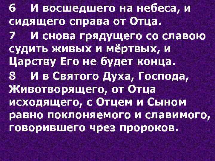 6 И восшедшего на небеса, и сидящего справа от Отца. 7 И снова грядущего