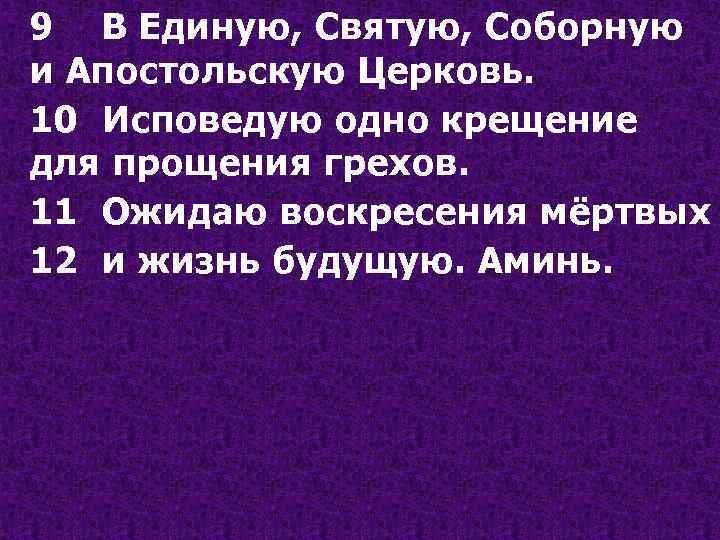 9 В Единую, Святую, Соборную и Апостольскую Церковь. 10 Исповедую одно крещение для прощения