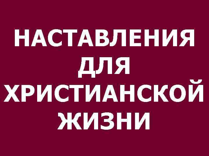 НАСТАВЛЕНИЯ ДЛЯ ХРИСТИАНСКОЙ ЖИЗНИ 