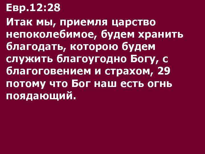 Евр. 12: 28 Итак мы, приемля царство непоколебимое, будем хранить благодать, которою будем служить