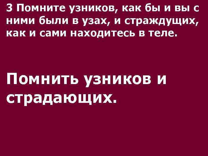 3 Помните узников, как бы и вы с ними были в узах, и страждущих,