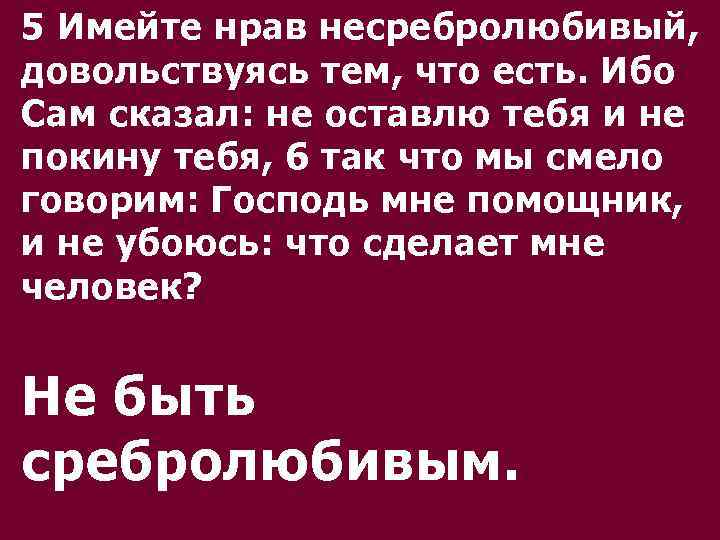 5 Имейте нрав несребролюбивый, довольствуясь тем, что есть. Ибо Сам сказал: не оставлю тебя