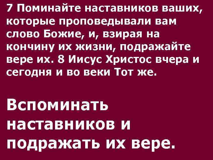 7 Поминайте наставников ваших, которые проповедывали вам слово Божие, и, взирая на кончину их