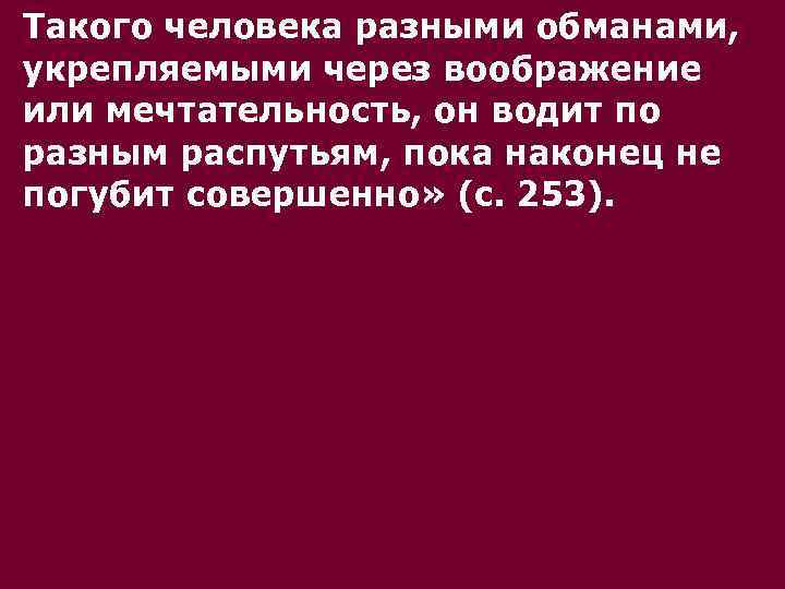 Такого человека разными обманами, укрепляемыми через воображение или мечтательность, он водит по разным распутьям,