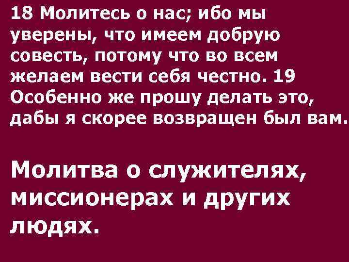 18 Молитесь о нас; ибо мы уверены, что имеем добрую совесть, потому что во