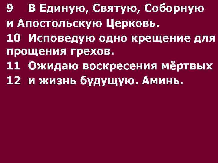 9 В Единую, Святую, Соборную и Апостольскую Церковь. 10 Исповедую одно крещение для прощения