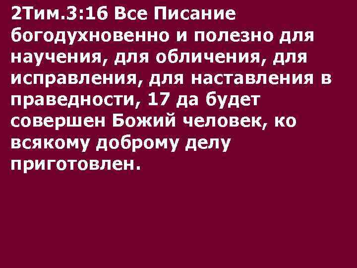 2 Тим. 3: 16 Все Писание богодухновенно и полезно для научения, для обличения, для