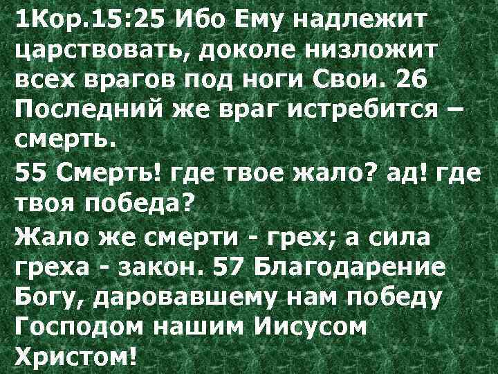 1 Кор. 15: 25 Ибо Ему надлежит царствовать, доколе низложит всех врагов под ноги