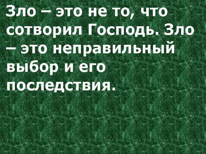 Зло – это не то, что сотворил Господь. Зло – это неправильный выбор и