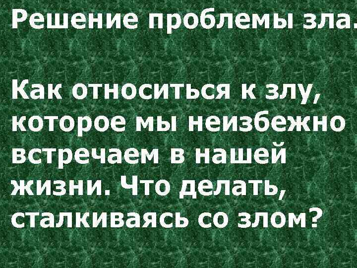 Решение проблемы зла. Как относиться к злу, которое мы неизбежно встречаем в нашей жизни.