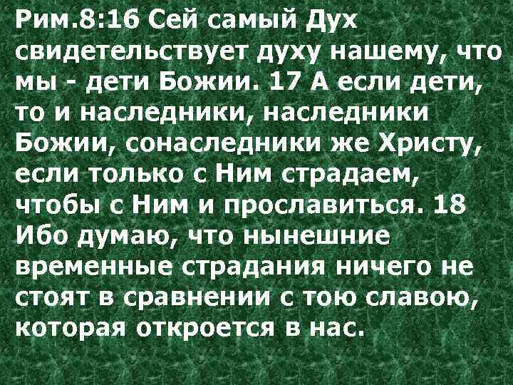 Рим. 8: 16 Сей самый Дух свидетельствует духу нашему, что мы - дети Божии.