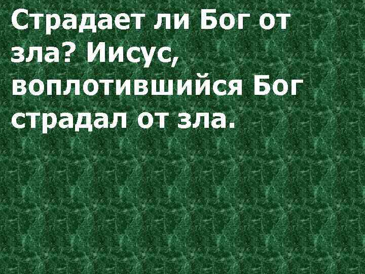 Страдает ли Бог от зла? Иисус, воплотившийся Бог страдал от зла. 