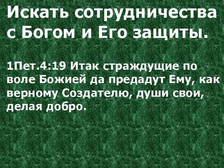 Искать сотрудничества с Богом и Его защиты. 1 Пет. 4: 19 Итак страждущие по