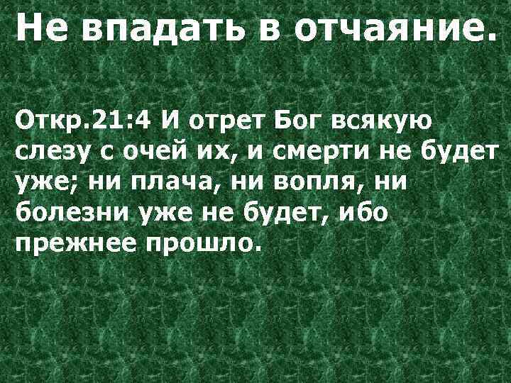 Не впадать в отчаяние. Откр. 21: 4 И отрет Бог всякую слезу с очей