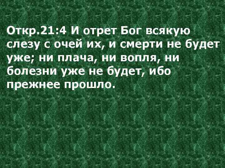 Откр. 21: 4 И отрет Бог всякую слезу с очей их, и смерти не