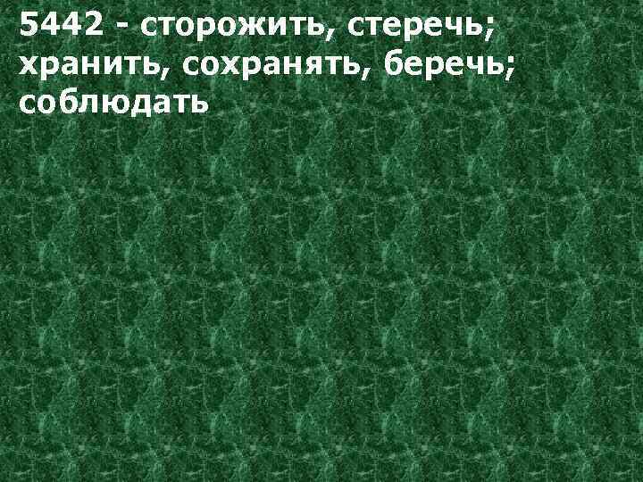 5442 - сторожить, стеречь; хранить, сохранять, беречь; соблюдать 