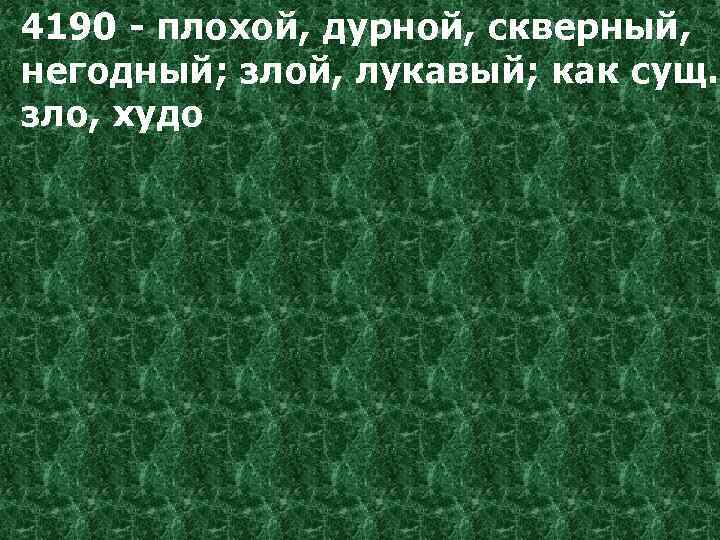 4190 - плохой, дурной, скверный, негодный; злой, лукавый; как сущ. зло, худо 