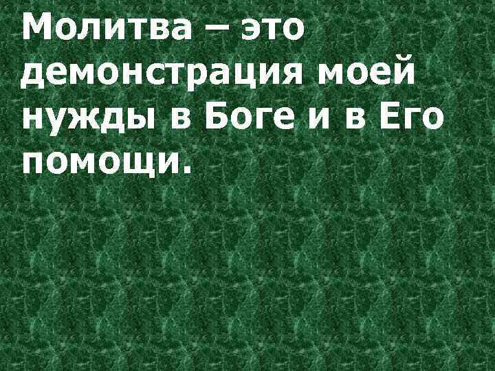 Молитва – это демонстрация моей нужды в Боге и в Его помощи. 