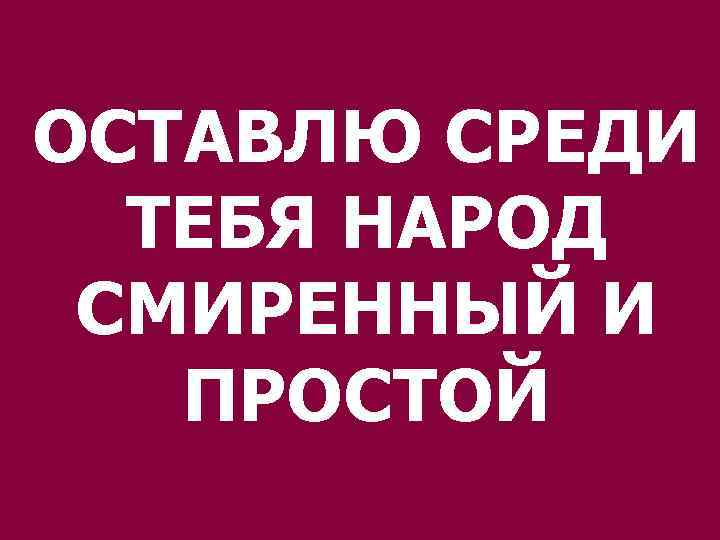 ОСТАВЛЮ СРЕДИ ТЕБЯ НАРОД СМИРЕННЫЙ И ПРОСТОЙ 