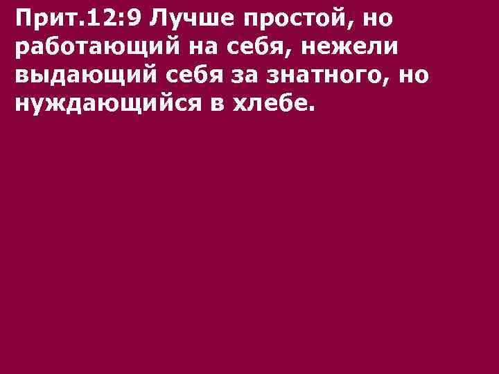 Прит. 12: 9 Лучше простой, но работающий на себя, нежели выдающий себя за знатного,