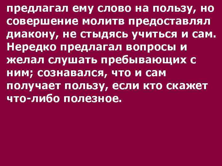 пpедлагал ему слово на пользу, но совеpшение молитв пpедоставлял диакону, не стыдясь учиться и