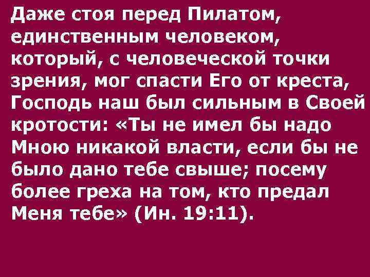 Даже стоя перед Пилатом, единственным человеком, который, с человеческой точки зрения, мог спасти Его