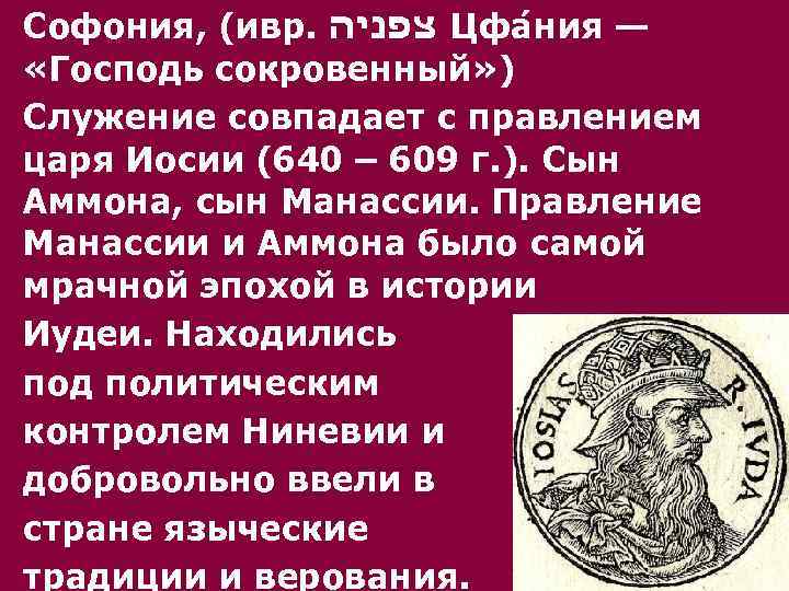 Софония, (ивр. צפניה Цфа н ия — «Господь сокровенный» ) Служение совпадает с правлением
