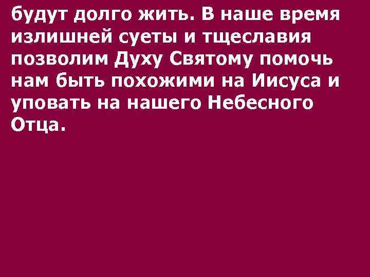 будут долго жить. В наше время излишней суеты и тщеславия позволим Духу Святому помочь