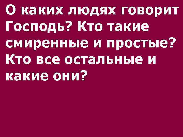 О каких людях говорит Господь? Кто такие смиренные и простые? Кто все остальные и
