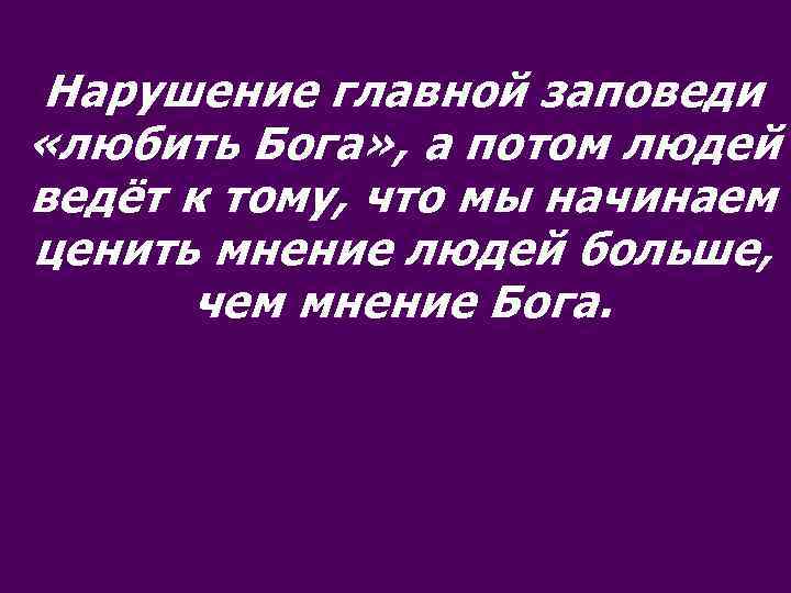 Нарушение главной заповеди «любить Бога» , а потом людей ведёт к тому, что мы