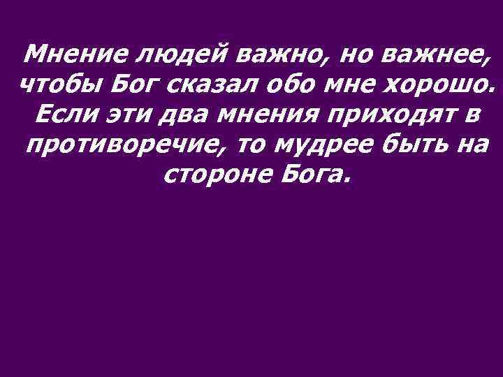 Мнение людей важно, но важнее, чтобы Бог сказал обо мне хорошо. Если эти два