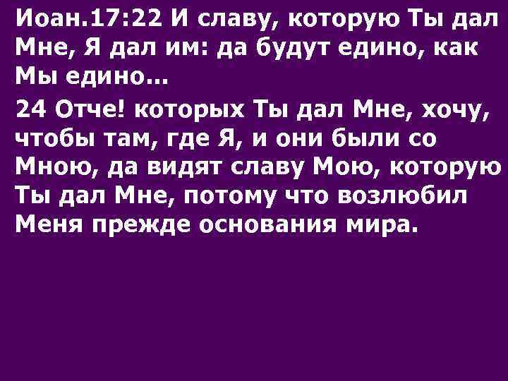 Иоан. 17: 22 И славу, которую Ты дал Мне, Я дал им: да будут