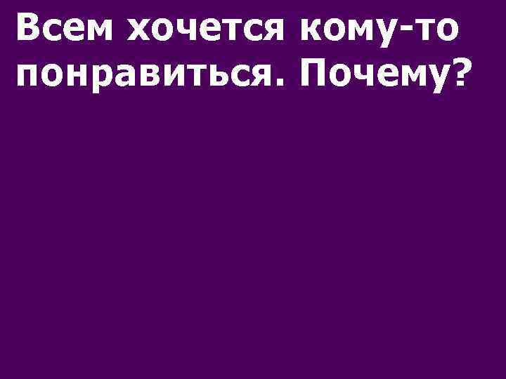 Всем хочется кому-то понравиться. Почему? 