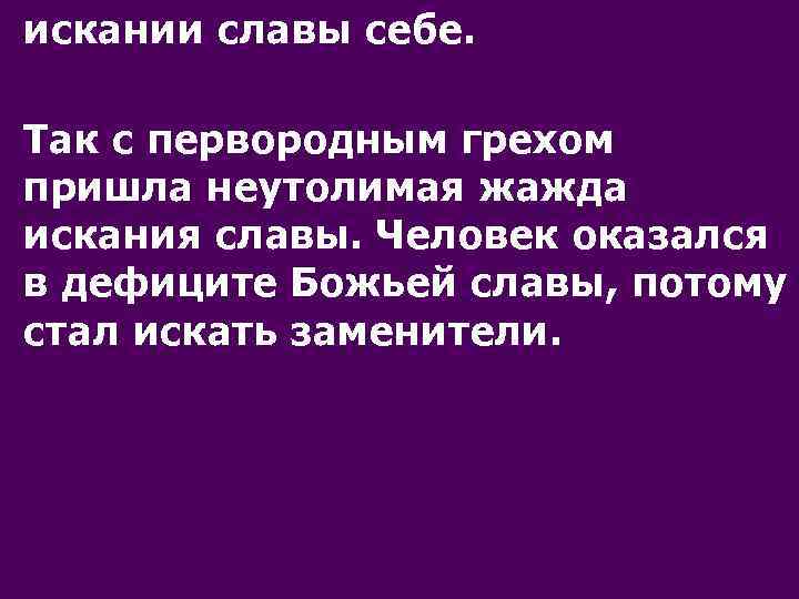 искании славы себе. Так с первородным грехом пришла неутолимая жажда искания славы. Человек оказался