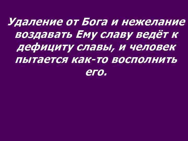 Удаление от Бога и нежелание воздавать Ему славу ведёт к дефициту славы, и человек