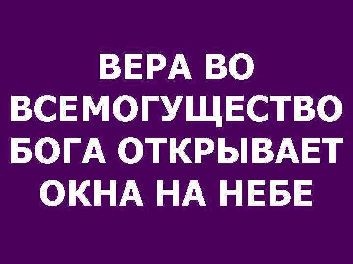 ВЕРА ВО ВСЕМОГУЩЕСТВО БОГА ОТКРЫВАЕТ ОКНА НА НЕБЕ 