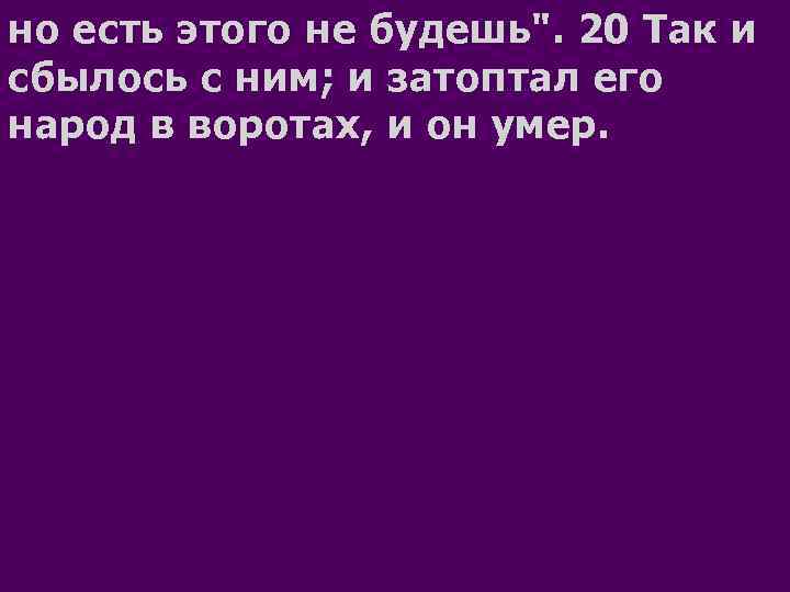но есть этого не будешь". 20 Так и сбылось с ним; и затоптал его