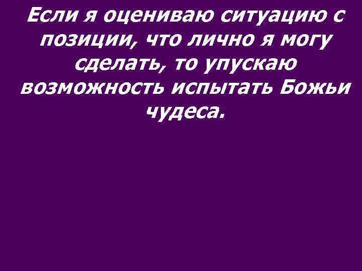 Если я оцениваю ситуацию с позиции, что лично я могу сделать, то упускаю возможность
