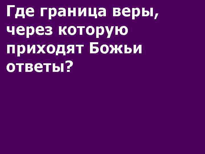 Где граница веры, через которую приходят Божьи ответы? 