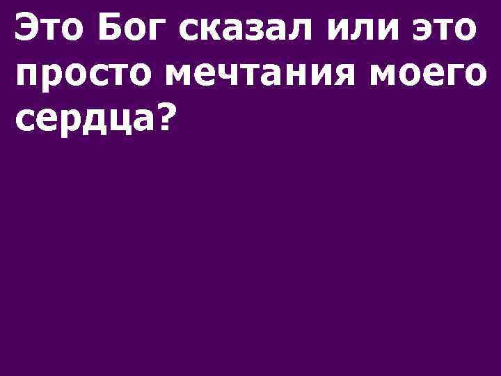 Это Бог сказал или это просто мечтания моего сердца? 