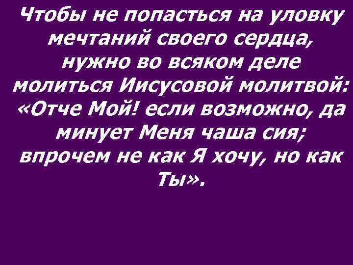 Чтобы не попасться на уловку мечтаний своего сердца, нужно во всяком деле молиться Иисусовой