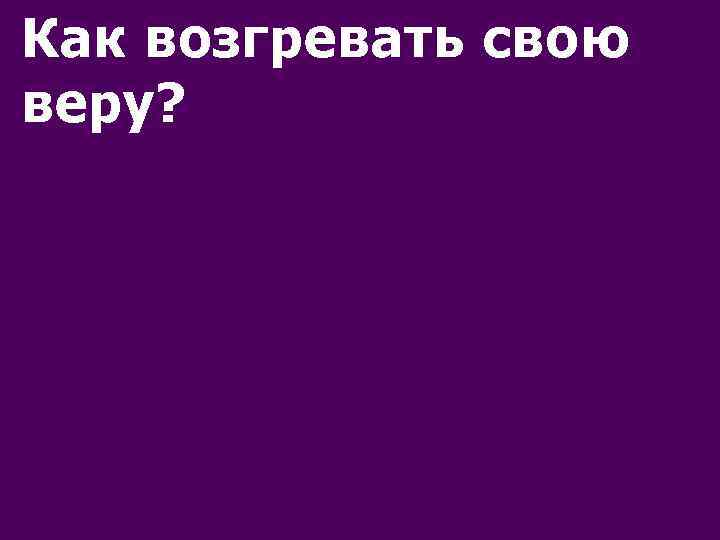 Как возгревать свою веру? 