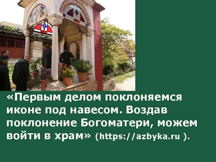  «Первым делом поклоняемся иконе под навесом. Воздав поклонение Богоматери, можем войти в храм»
